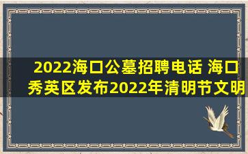 2022海口公墓招聘电话 海口秀英区发布2022年清明节文明祭扫倡议书